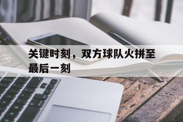 关键时刻，双方球队火拼至最后一刻
